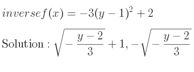 The inverse of f(x)=-3(y-1)^2+2 is sqrt(-(y-2)/3)+1,-sqrt(-(y-2)/3)+1
